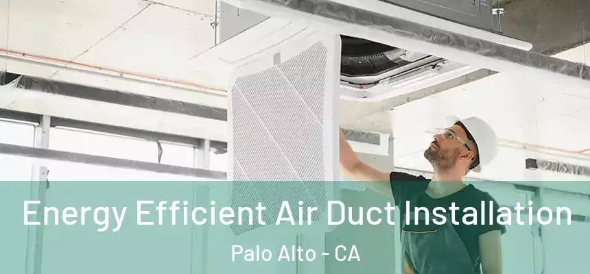 Energy Efficient Air Duct Installation Palo Alto - CA