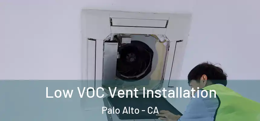 Low VOC Vent Installation Palo Alto - CA